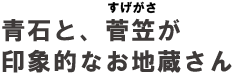 青石と、菅笠が印象的なお地蔵さん