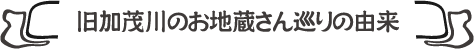 旧加茂川のお地蔵さん巡りの由来